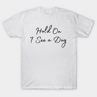 Hold On I See a Dog - Dog Quotes T-Shirt